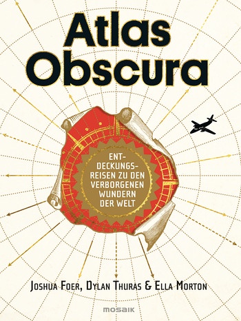 Joshua Foer, Ella Morton, Dylan Thuras : Atlas Obscura-Entdeckungsreisen zu den verborgenen Wundern der Welt | Bild: MOSAIK VERLAG